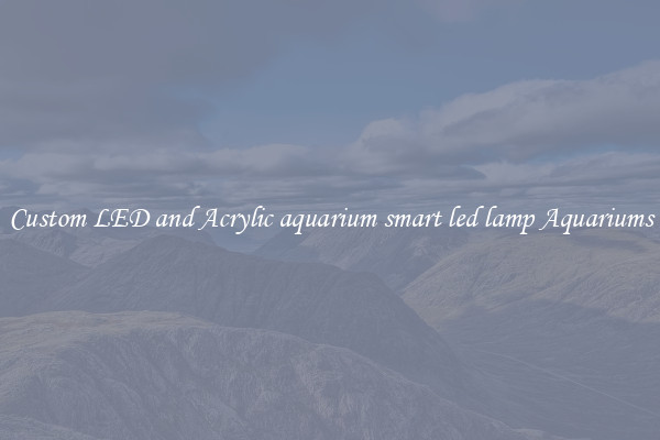 Custom LED and Acrylic aquarium smart led lamp Aquariums
