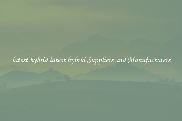 latest hybrid latest hybrid Suppliers and Manufacturers