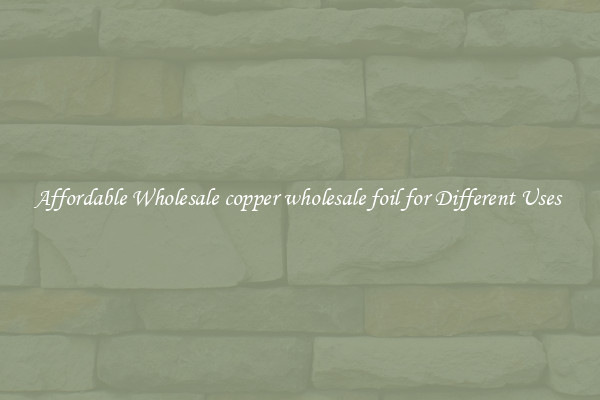 Affordable Wholesale copper wholesale foil for Different Uses 
