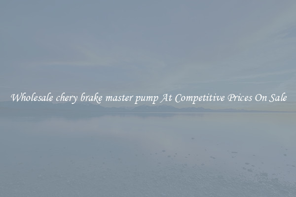 Wholesale chery brake master pump At Competitive Prices On Sale