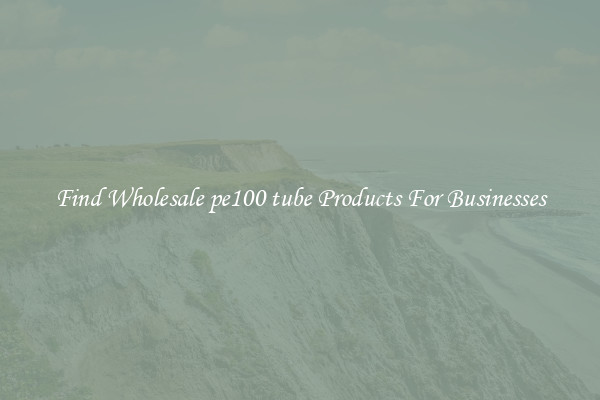 Find Wholesale pe100 tube Products For Businesses