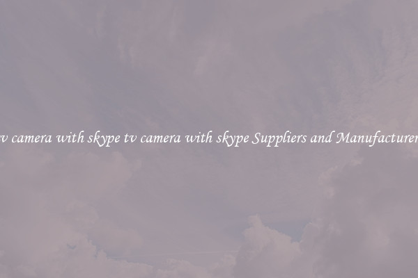 tv camera with skype tv camera with skype Suppliers and Manufacturers