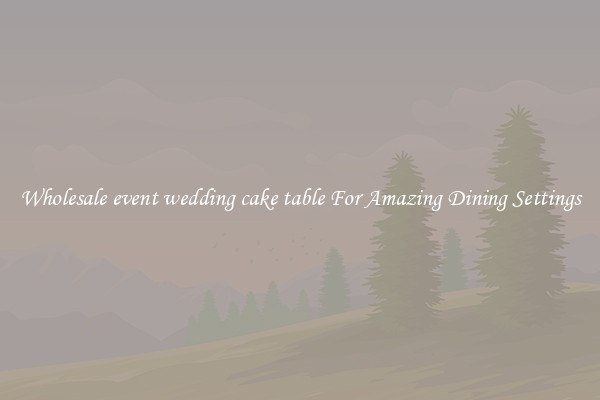 Wholesale event wedding cake table For Amazing Dining Settings