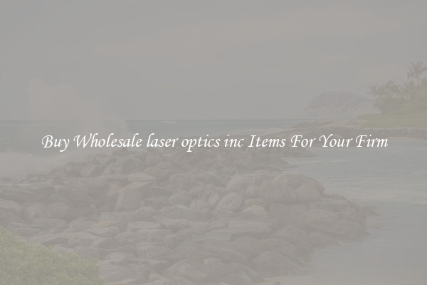 Buy Wholesale laser optics inc Items For Your Firm