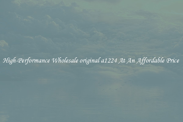 High-Performance Wholesale original a1224 At An Affordable Price 