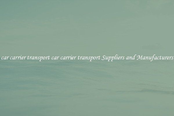 car carrier transport car carrier transport Suppliers and Manufacturers