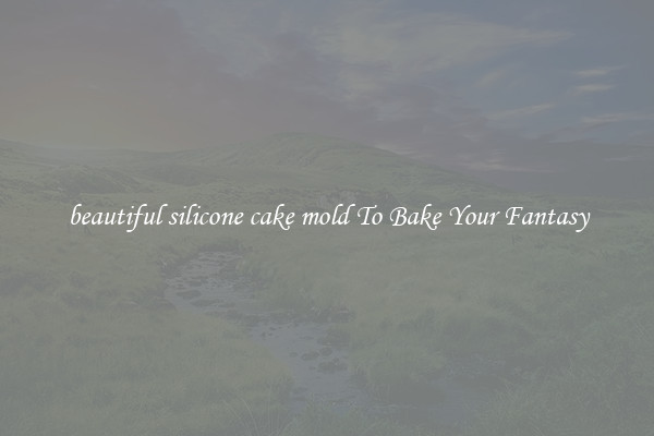 beautiful silicone cake mold To Bake Your Fantasy