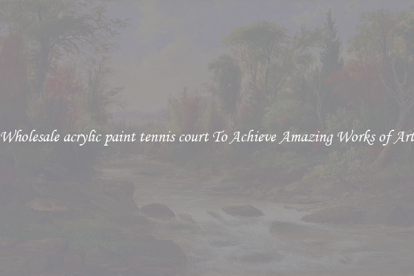 Wholesale acrylic paint tennis court To Achieve Amazing Works of Art
