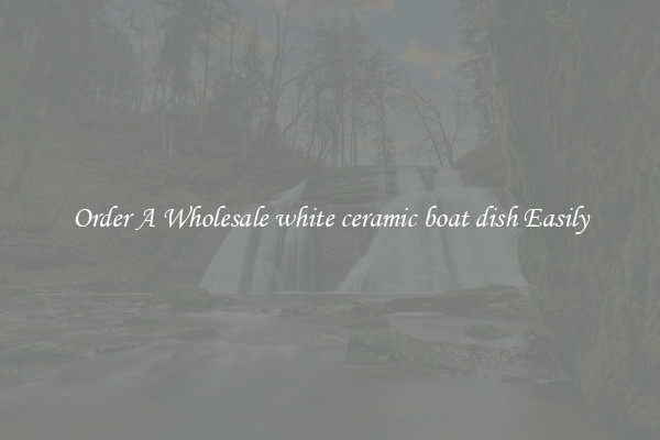 Order A Wholesale white ceramic boat dish Easily