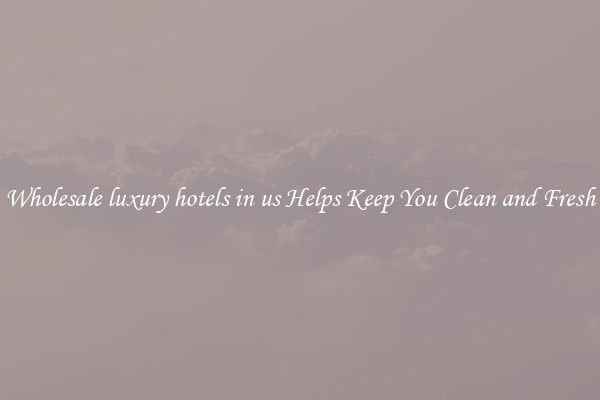 Wholesale luxury hotels in us Helps Keep You Clean and Fresh