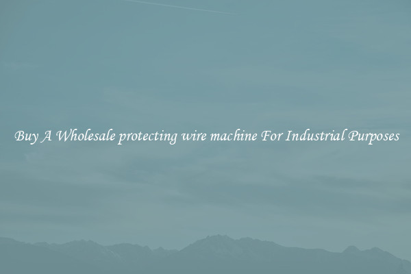 Buy A Wholesale protecting wire machine For Industrial Purposes
