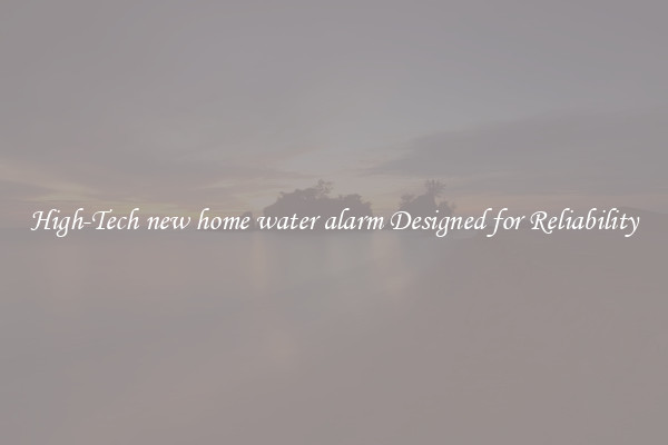 High-Tech new home water alarm Designed for Reliability