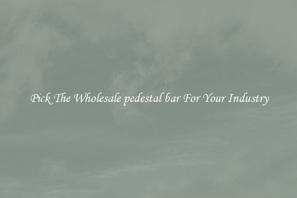 Pick The Wholesale pedestal bar For Your Industry