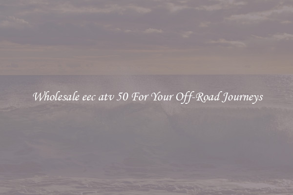 Wholesale eec atv 50 For Your Off-Road Journeys