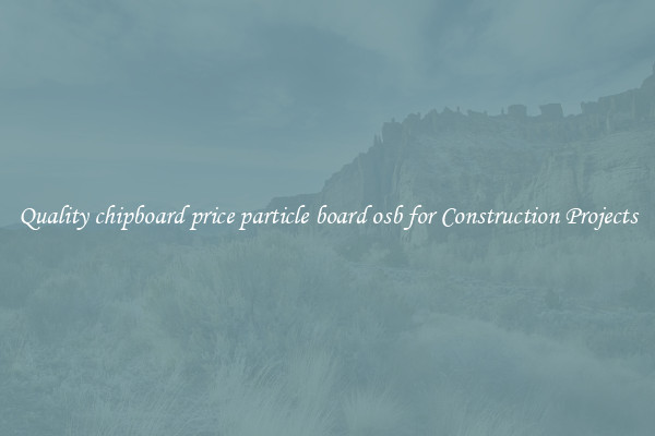 Quality chipboard price particle board osb for Construction Projects