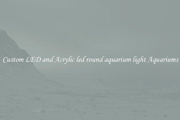Custom LED and Acrylic led round aquarium light Aquariums