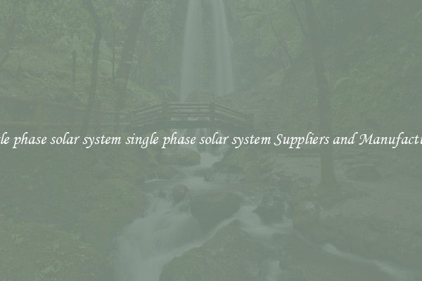 single phase solar system single phase solar system Suppliers and Manufacturers