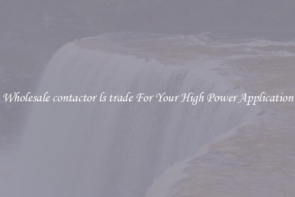 Wholesale contactor ls trade For Your High Power Application