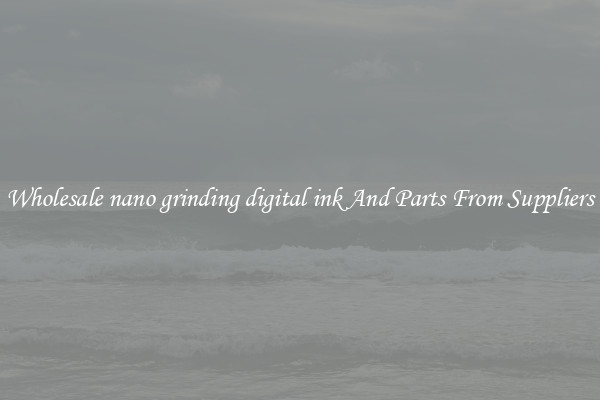 Wholesale nano grinding digital ink And Parts From Suppliers