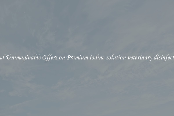 Find Unimaginable Offers on Premium iodine solution veterinary disinfection