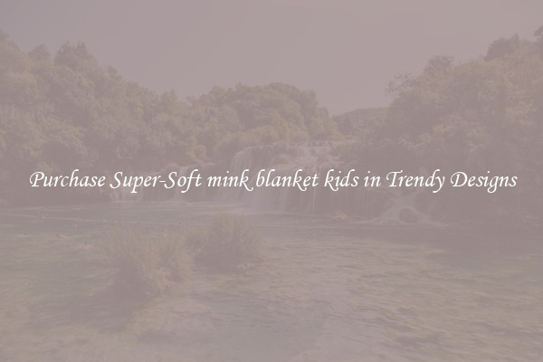 Purchase Super-Soft mink blanket kids in Trendy Designs