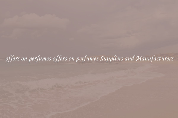 offers on perfumes offers on perfumes Suppliers and Manufacturers