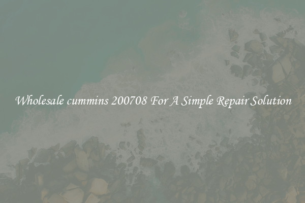Wholesale cummins 200708 For A Simple Repair Solution