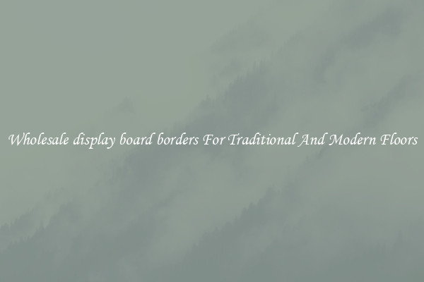 Wholesale display board borders For Traditional And Modern Floors