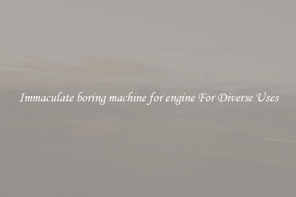 Immaculate boring machine for engine For Diverse Uses