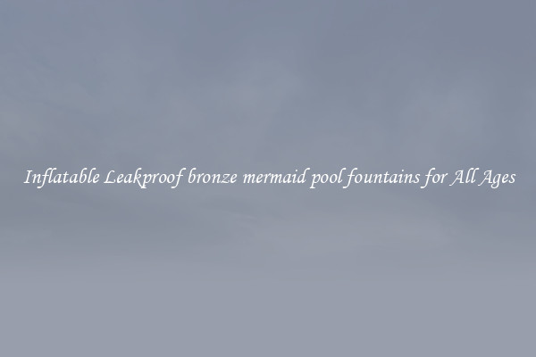 Inflatable Leakproof bronze mermaid pool fountains for All Ages