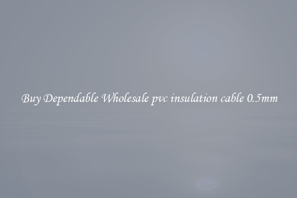 Buy Dependable Wholesale pvc insulation cable 0.5mm